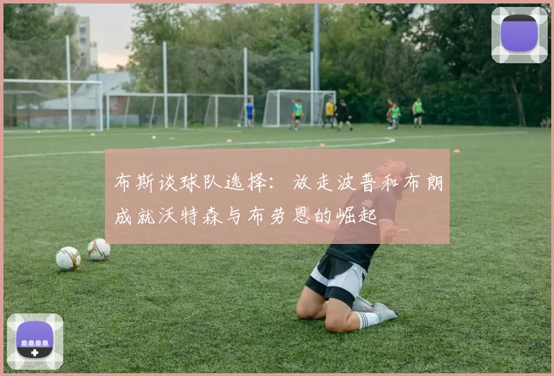 布斯谈球队选择：放走波普和布朗成就沃特森与布劳恩的崛起