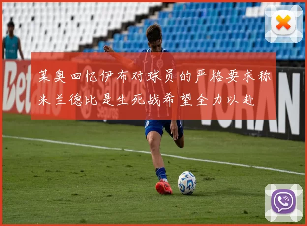 莱奥回忆伊布对球员的严格要求称米兰德比是生死战希望全力以赴