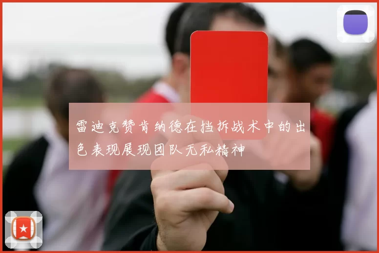 雷迪克赞肯纳德在挡拆战术中的出色表现展现团队无私精神