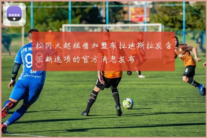 松冈大起租借加盟布拉迪斯拉发含买断选项的官方消息发布