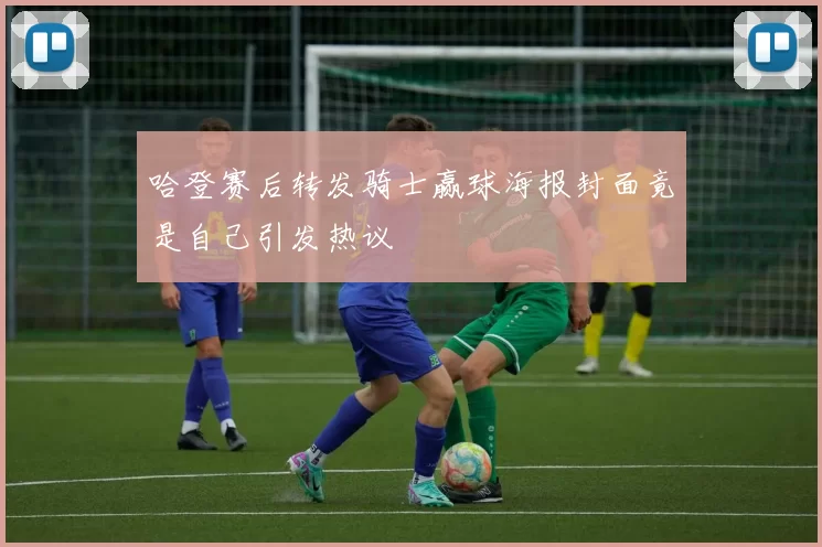 哈登赛后转发骑士赢球海报封面竟是自己引发热议