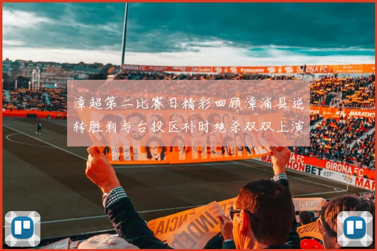 漳超第二比赛日精彩回顾漳浦县逆转胜利与台投区补时绝杀双双上演