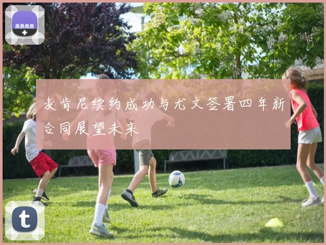 麦肯尼续约成功与尤文签署四年新合同展望未来