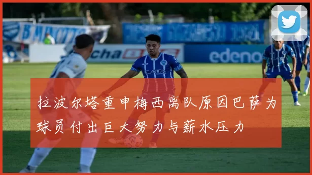 拉波尔塔重申梅西离队原因巴萨为球员付出巨大努力与薪水压力