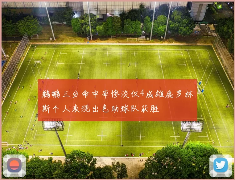 鹈鹕三分命中率惨淡仅4成雄鹿罗林斯个人表现出色助球队获胜