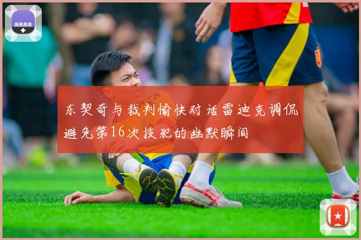 东契奇与裁判愉快对话雷迪克调侃避免第16次技犯的幽默瞬间