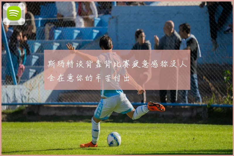 斯玛特谈背靠背比赛疲惫感称没人会在意你的辛苦付出