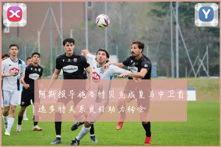 阿斯报导施洛特贝克成皇马中卫首选多特关系良好助力转会
